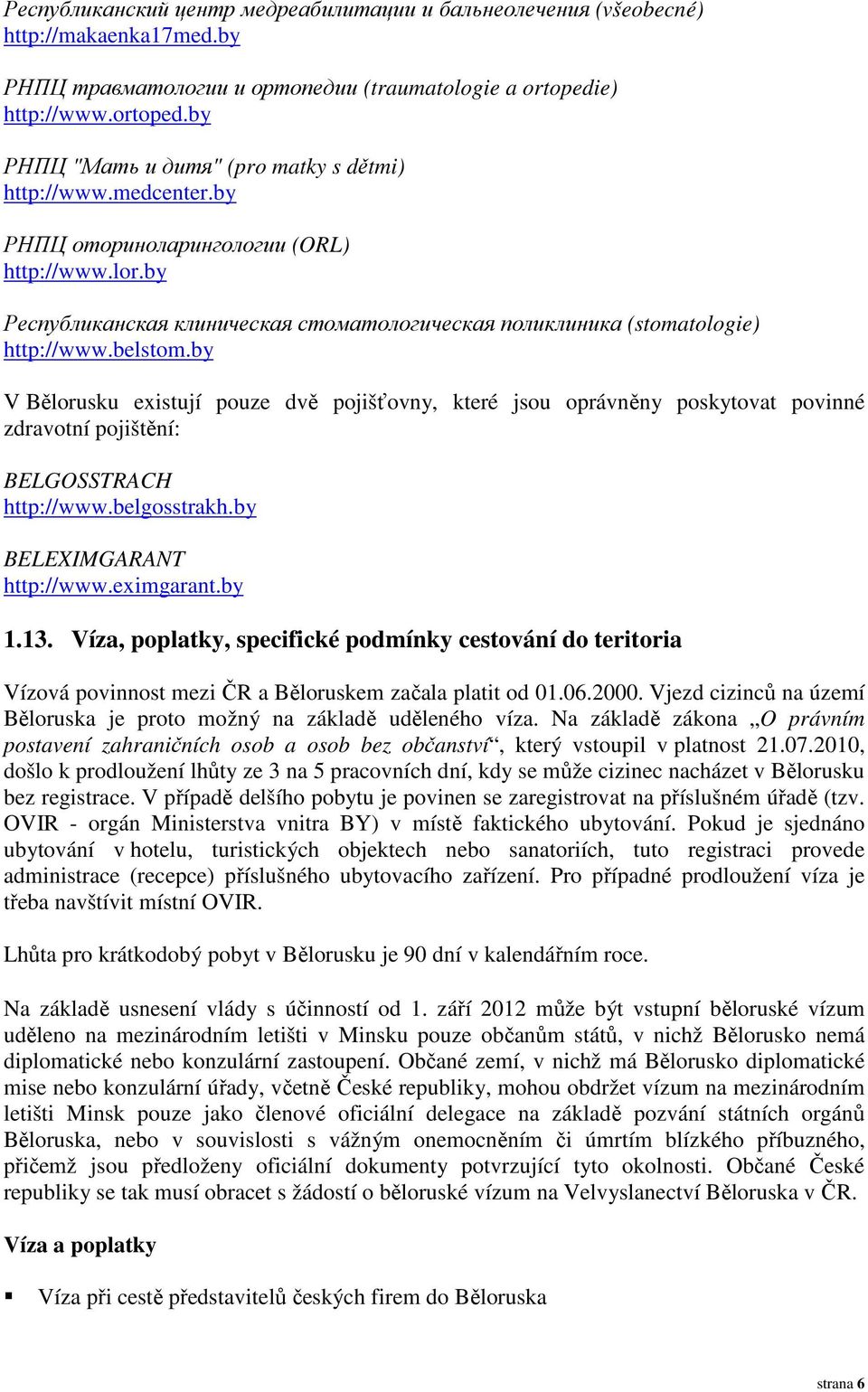 by V Bělorusku existují pouze dvě pojišťovny, které jsou oprávněny poskytovat povinné zdravotní pojištění: BELGOSSTRACH http://www.belgosstrakh.by BELEXIMGARANT http://www.eximgarant.by 1.13.