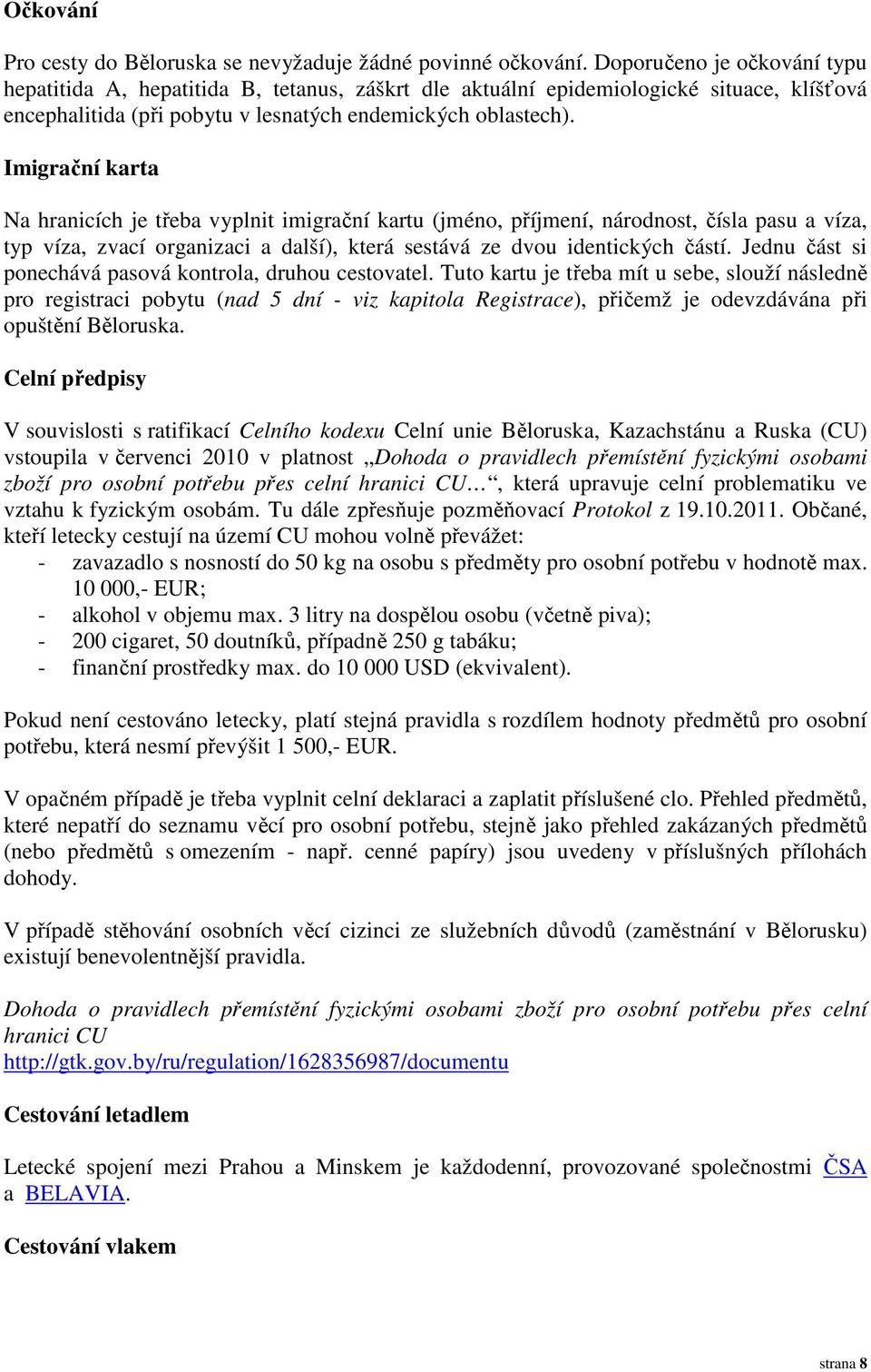 Imigrační karta Na hranicích je třeba vyplnit imigrační kartu (jméno, příjmení, národnost, čísla pasu a víza, typ víza, zvací organizaci a další), která sestává ze dvou identických částí.