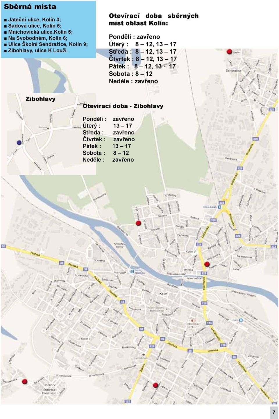 Otevírací doba sběrných míst oblast Kolín: Pondělí : zavřeno Úterý : 8 12, 13 17 Středa : 8 12, 13 17 Čtvrtek : 8 12, 13 17