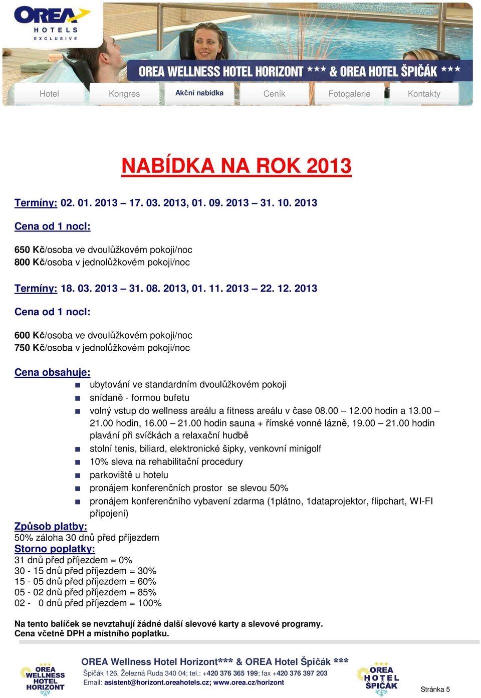 2013 Cena od 1 noci: 600 Kč/osoba ve dvoulůžkovém pokoji/noc 750 Kč/osoba v jednolůžkovém pokoji/noc Cena obsahuje: ubytování ve standardním dvoulůžkovém pokoji snídaně - formou bufetu volný vstup do