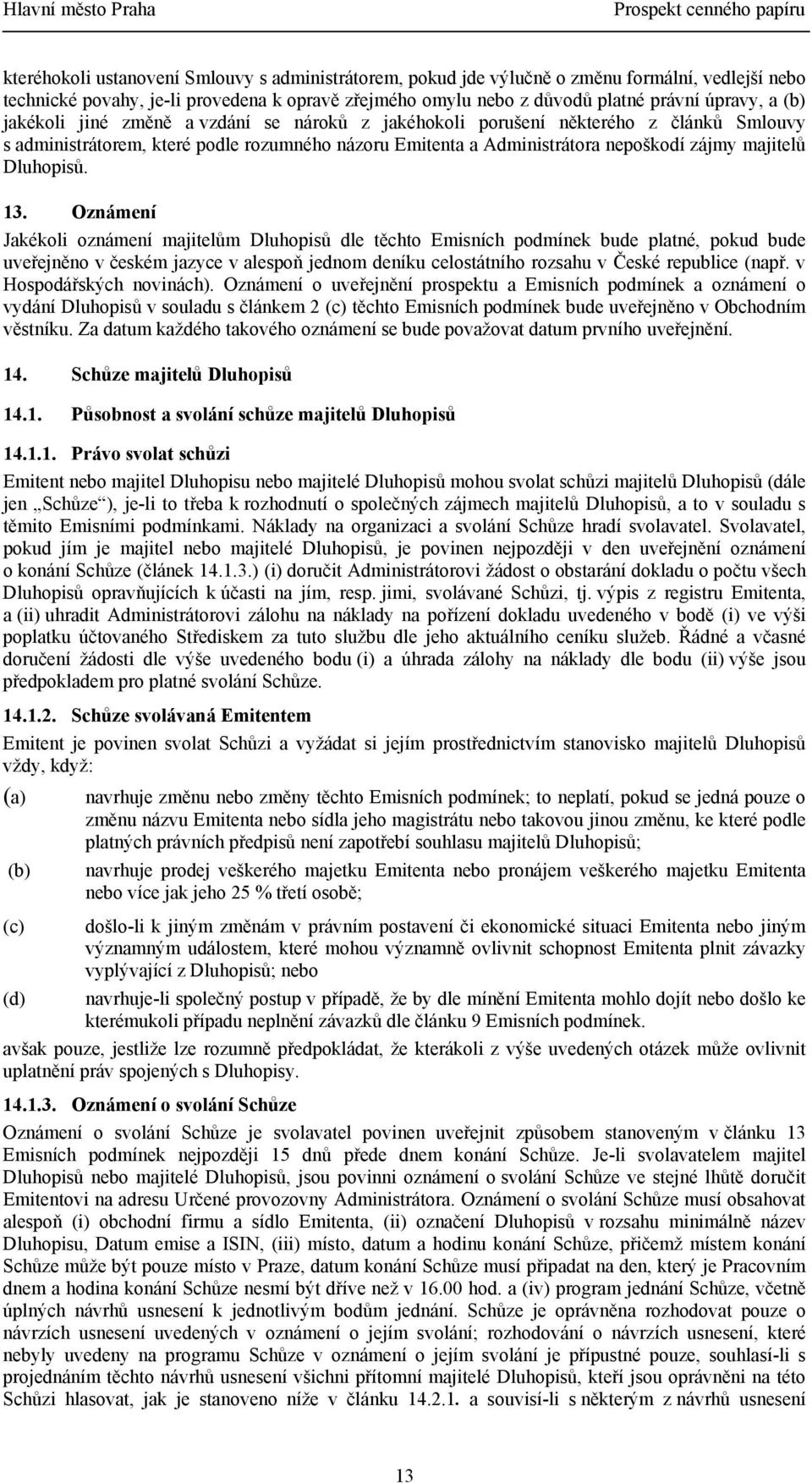 13. Oznámení Jakékoli oznámení majitelům Dluhopisů dle těchto Emisních podmínek bude platné, pokud bude uveřejněno v českém jazyce v alespoň jednom deníku celostátního rozsahu v České republice (např.