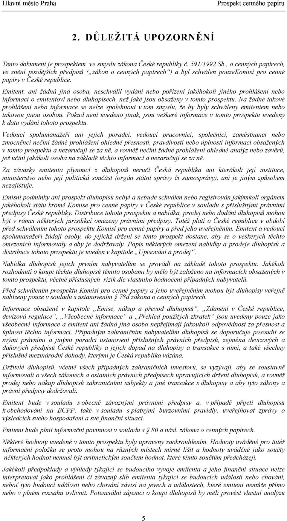 Emitent, ani žádná jiná osoba, neschválil vydání nebo pořízení jakéhokoli jiného prohlášení nebo informací o emitentovi nebo dluhopisech, než jaké jsou obsaženy v tomto prospektu.