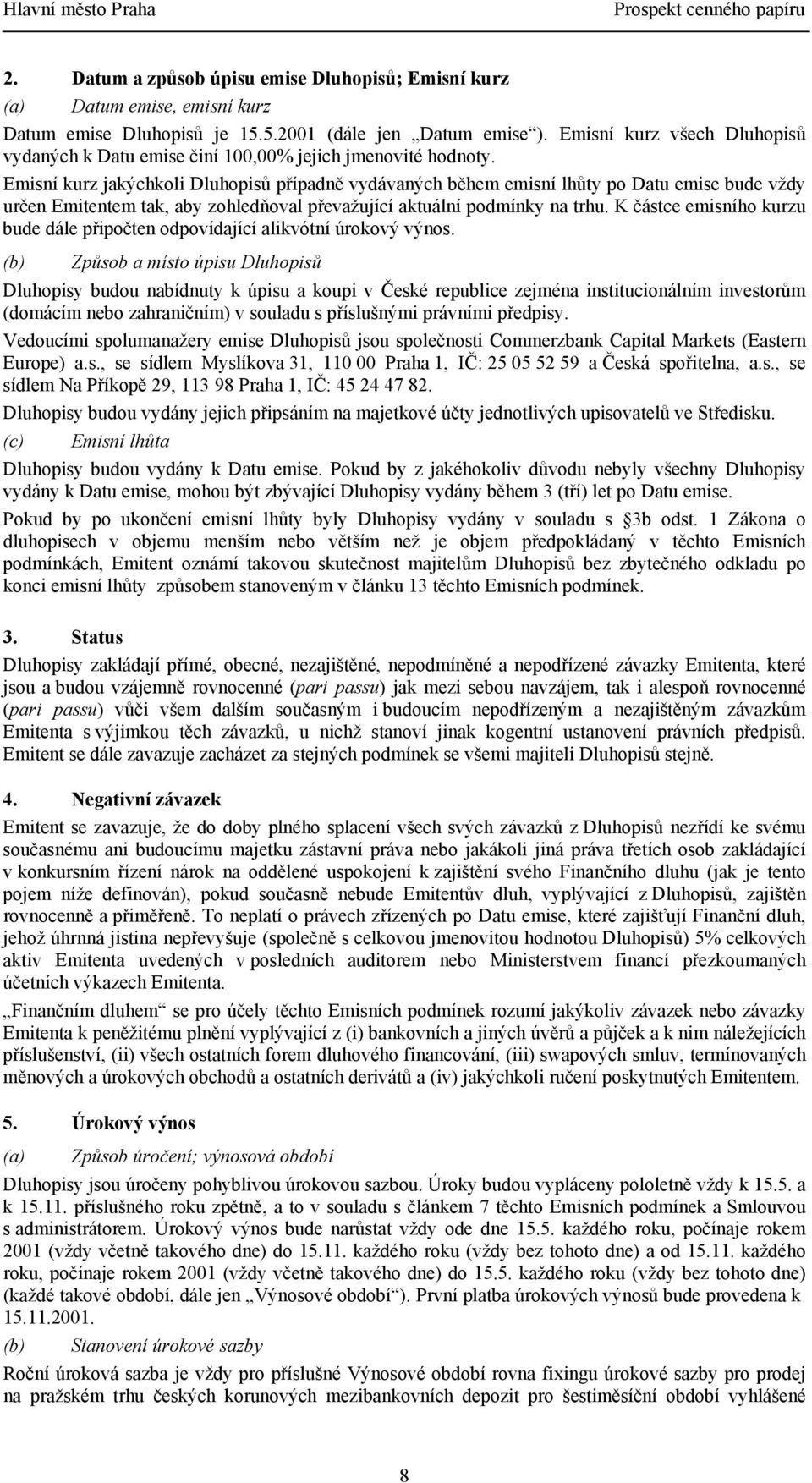 Emisní kurz jakýchkoli Dluhopisů případně vydávaných během emisní lhůty po Datu emise bude vždy určen Emitentem tak, aby zohledňoval převažující aktuální podmínky na trhu.