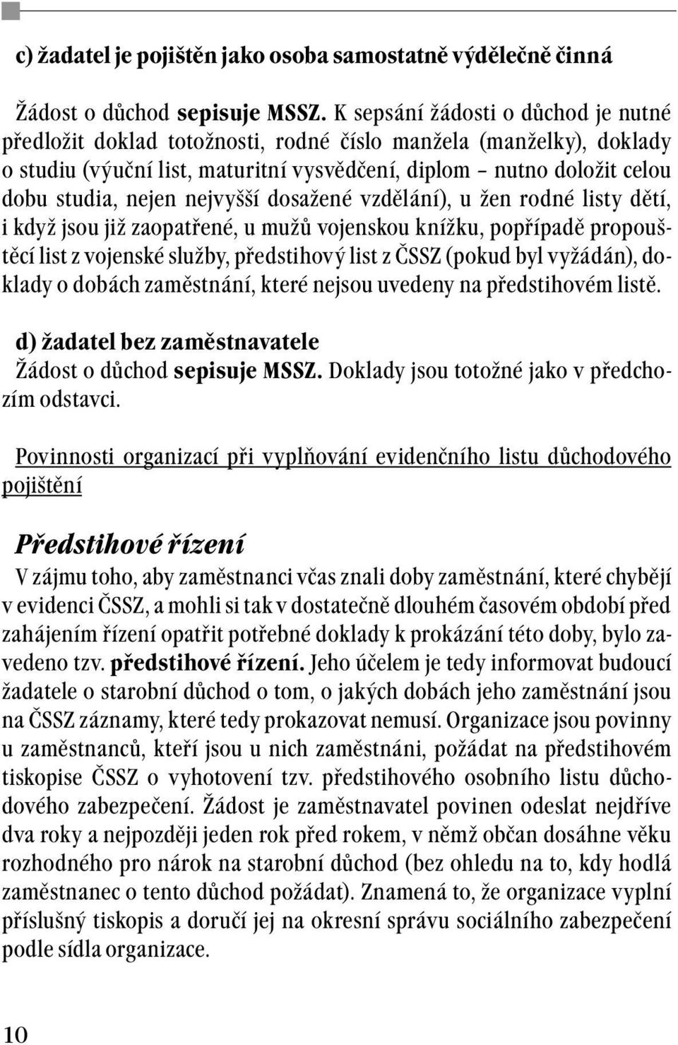 nejvyšší dosažené vzdělání), u žen rodné listy dětí, i když jsou již zaopatřené, u mužů vojenskou knížku, popřípadě propouštěcí list z vojenské služby, předstihový list z ČSSZ (pokud byl vyžádán),