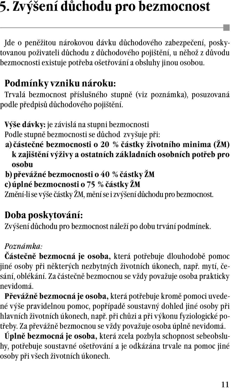 Výše dávky: je závislá na stupni bezmocnosti Podle stupně bezmocnosti se důchod zvyšuje při: a) částečné bezmocnosti o 20 % částky životního minima (ŽM) k zajištění výživy a ostatních základních