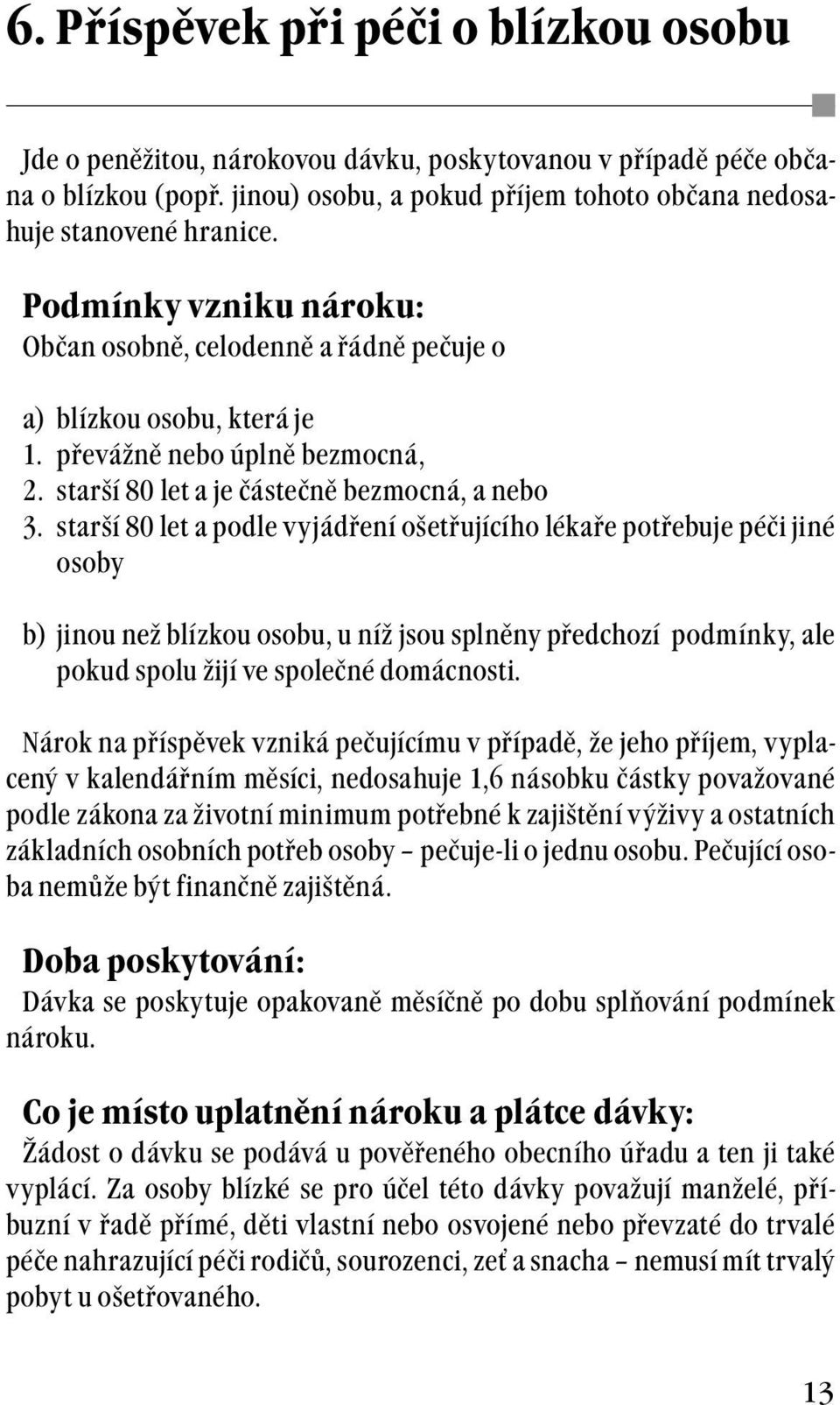 starší 80 let a podle vyjádření ošetřujícího lékaře potřebuje péči jiné osoby b) jinou než blízkou osobu, u níž jsou splněny předchozí podmínky, ale pokud spolu žijí ve společné domácnosti.