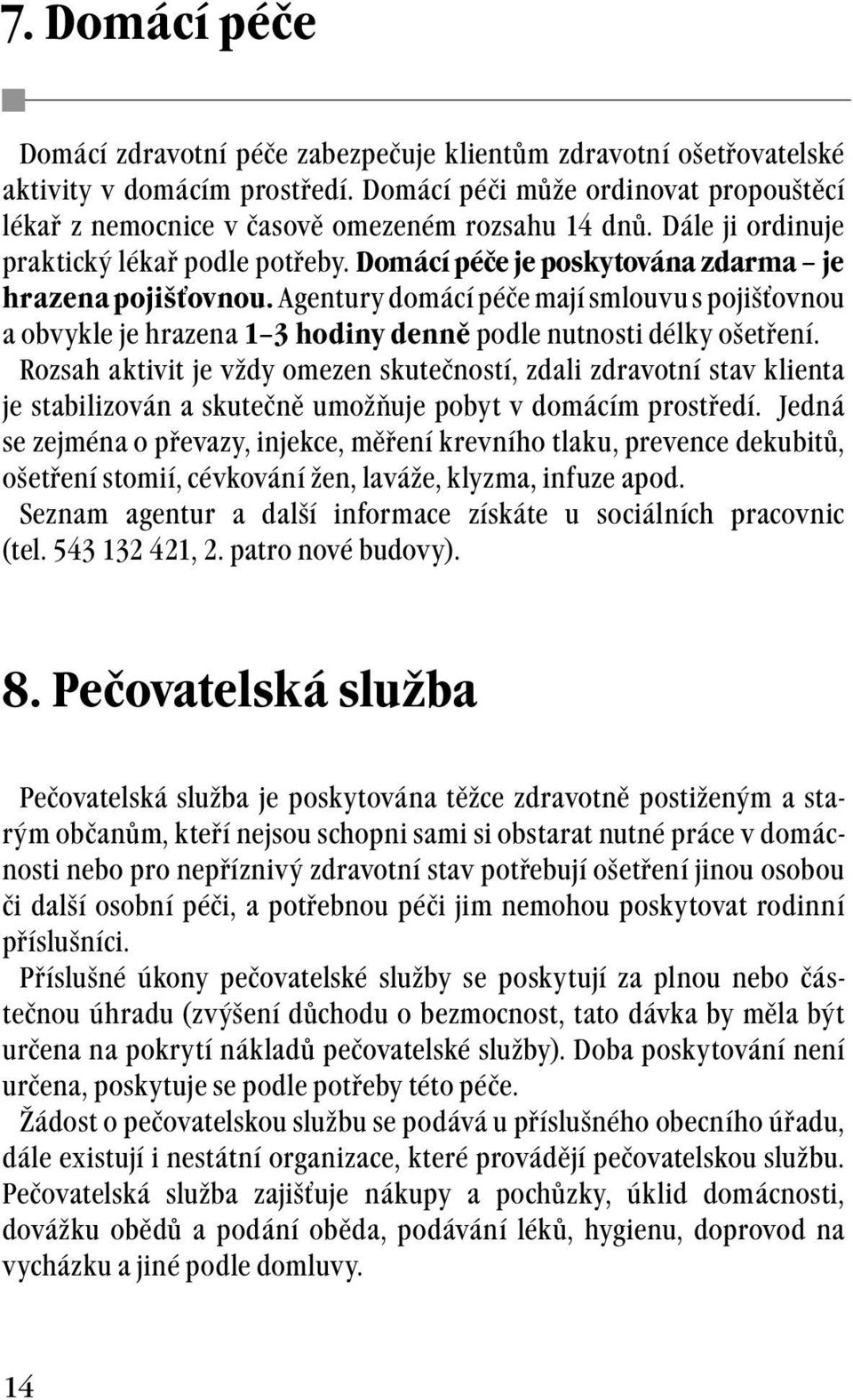 Agentury domácí péče mají smlouvu s pojišťovnou a obvykle je hrazena 1 3 hodiny denně podle nutnosti délky ošetření.