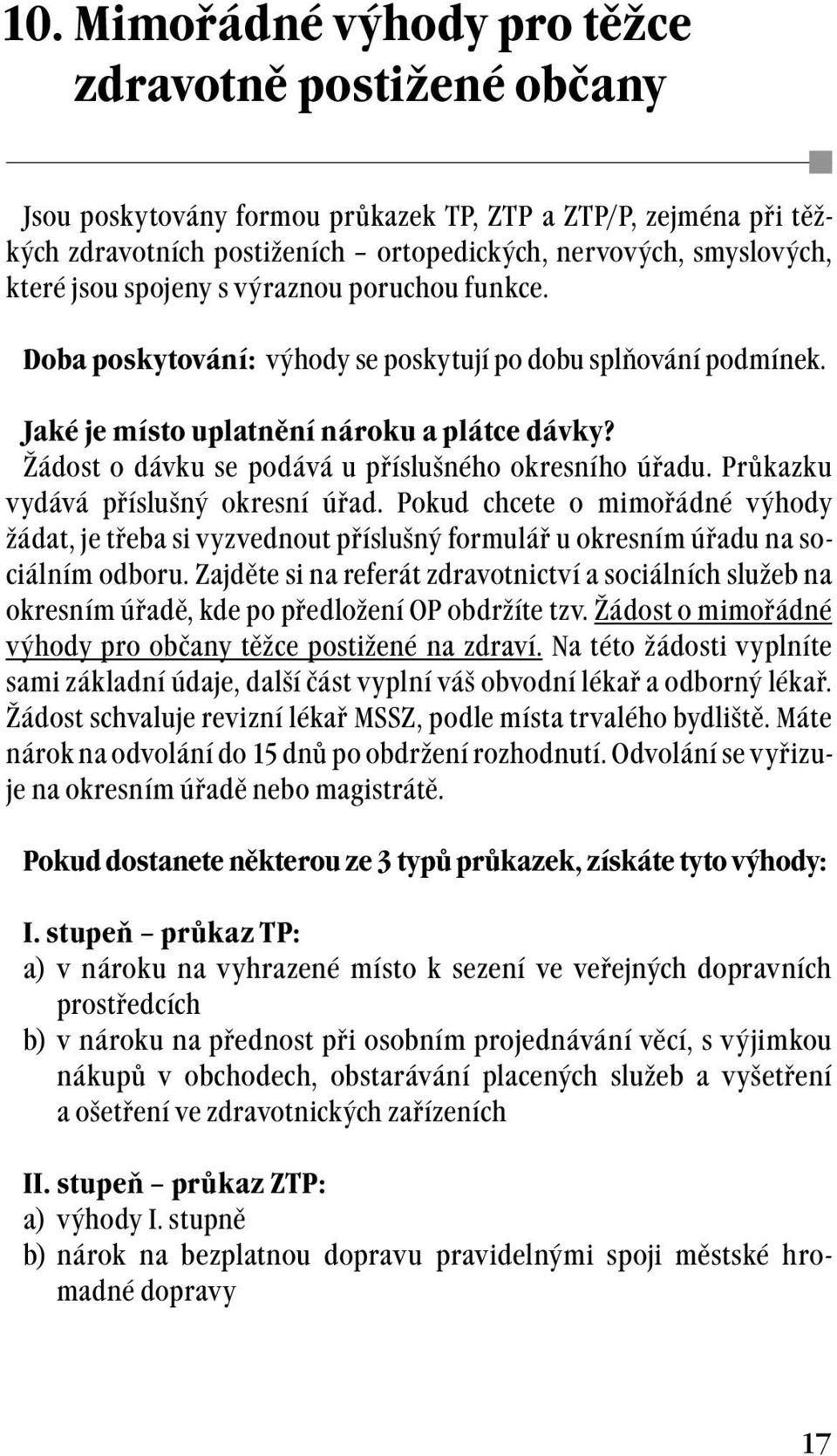 Žádost o dávku se podává u příslušného okresního úřadu. Průkazku vydává příslušný okresní úřad.