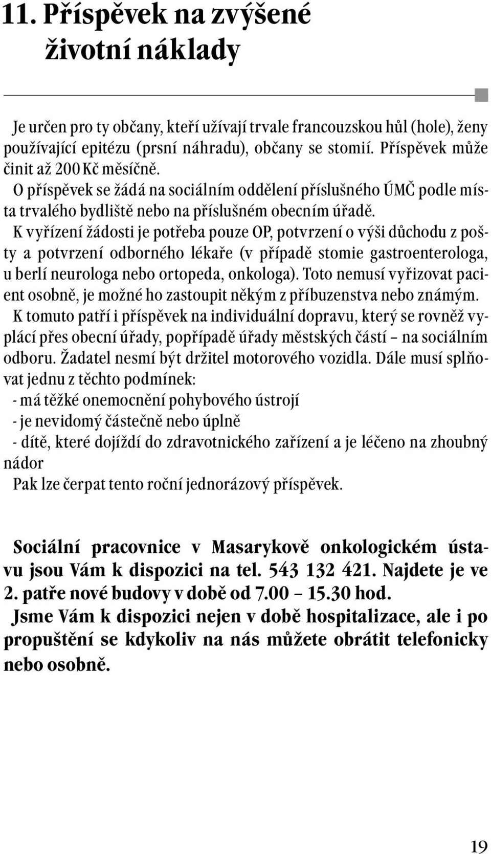 K vyřízení žádosti je potřeba pouze OP, potvrzení o výši důchodu z pošty a potvrzení odborného lékaře (v případě stomie gastroenterologa, u berlí neurologa nebo ortopeda, onkologa).