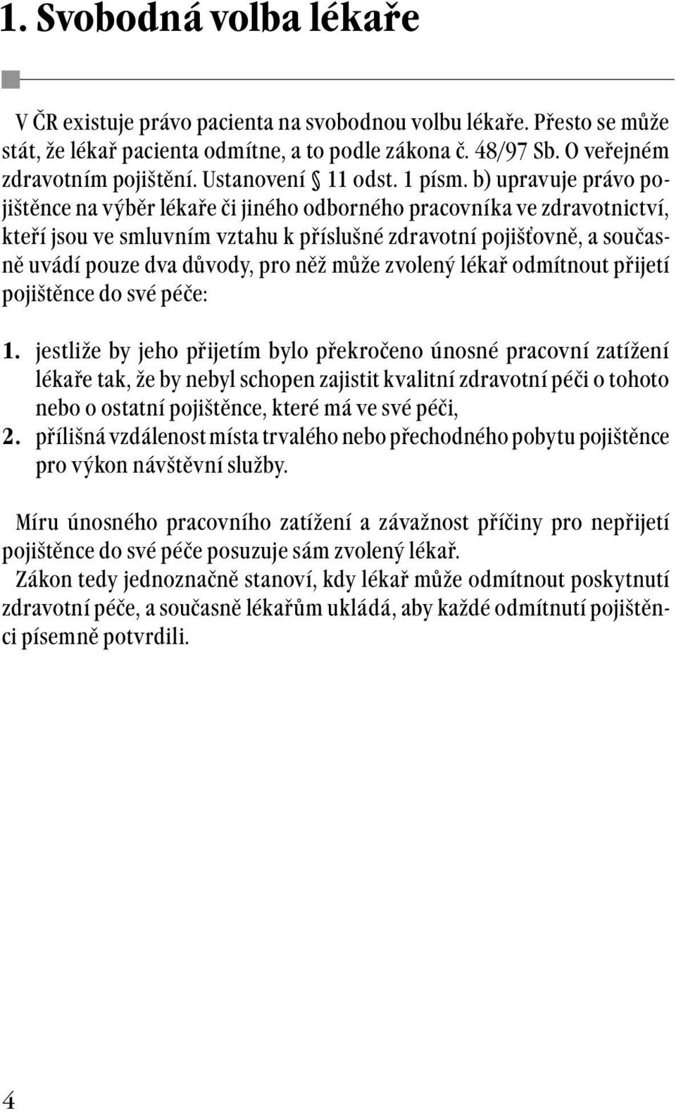 b) upravuje právo pojištěnce na výběr lékaře či jiného odborného pracovníka ve zdravotnictví, kteří jsou ve smluvním vztahu k příslušné zdravotní pojišťovně, a současně uvádí pouze dva důvody, pro