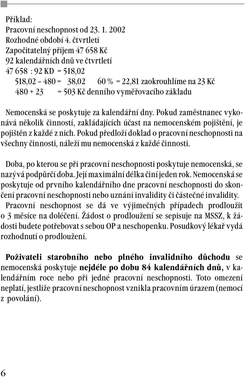 Nemocenská se poskytuje za kalendářní dny. Pokud zaměstnanec vykonává několik činností, zakládajících účast na nemocenském pojištění, je pojištěn z každé z nich.