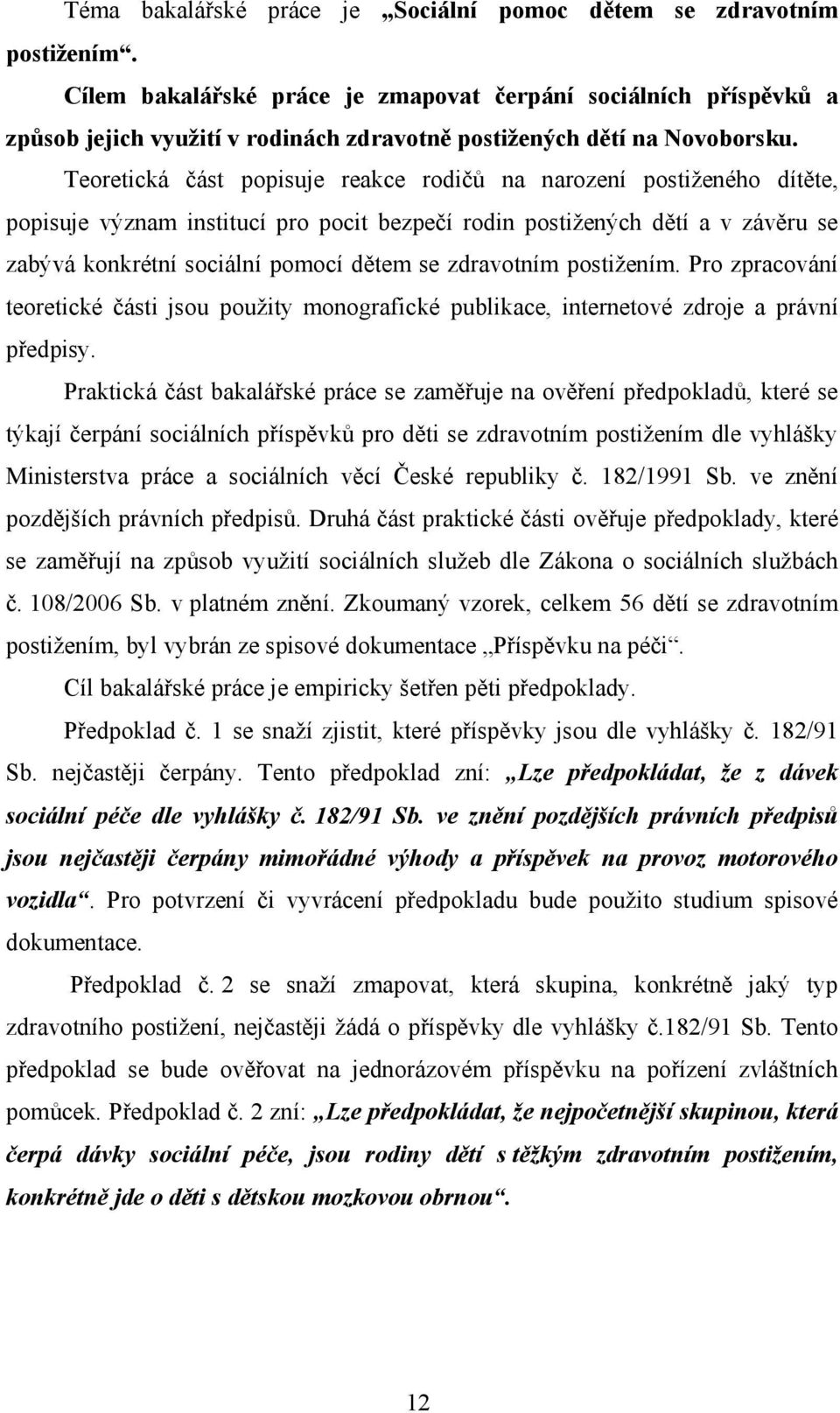 Teoretická část popisuje reakce rodičů na narození postiženého dítěte, popisuje význam institucí pro pocit bezpečí rodin postižených dětí a v závěru se zabývá konkrétní sociální pomocí dětem se