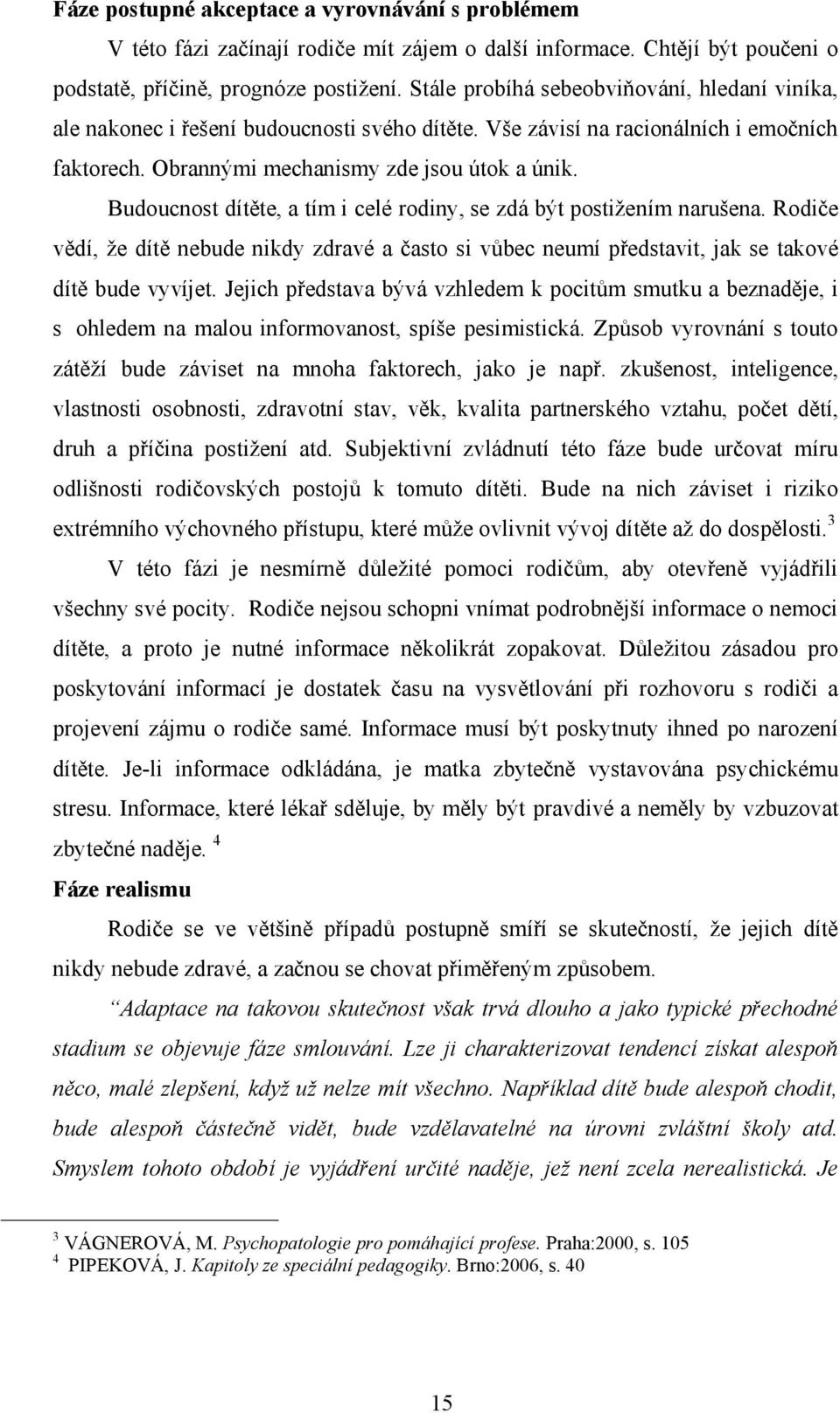 Budoucnost dítěte, a tím i celé rodiny, se zdá být postižením narušena. Rodiče vědí, že dítě nebude nikdy zdravé a často si vůbec neumí představit, jak se takové dítě bude vyvíjet.