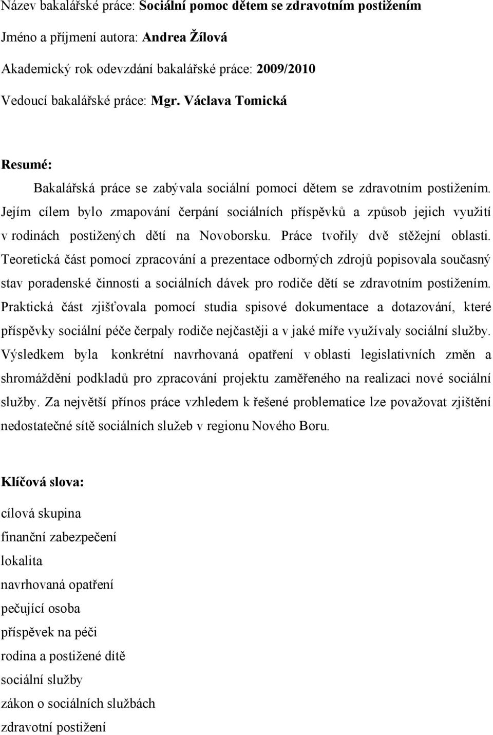 Jejím cílem bylo zmapování čerpání sociálních příspěvků a způsob jejich využití v rodinách postižených dětí na Novoborsku. Práce tvořily dvě stěžejní oblasti.