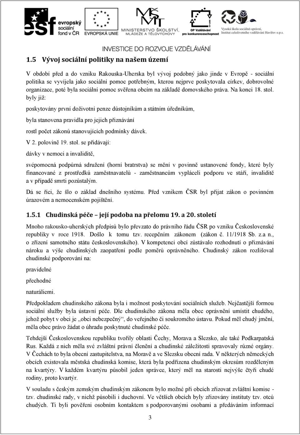 byly již: poskytovány první doživotní penze důstojníkům a státním úředníkům, byla stanovena pravidla pro jejich přiznávání rostl počet zákonů stanovujících podmínky dávek. V 2. polovině 19. stol.