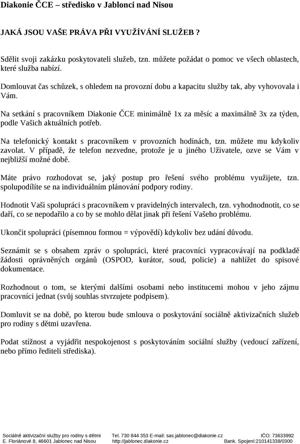 Na setkání s pracovníkem Diakonie ČCE minimálně 1x za měsíc a maximálně 3x za týden, podle Vašich aktuálních potřeb. Na telefonický kontakt s pracovníkem v provozních hodinách, tzn.