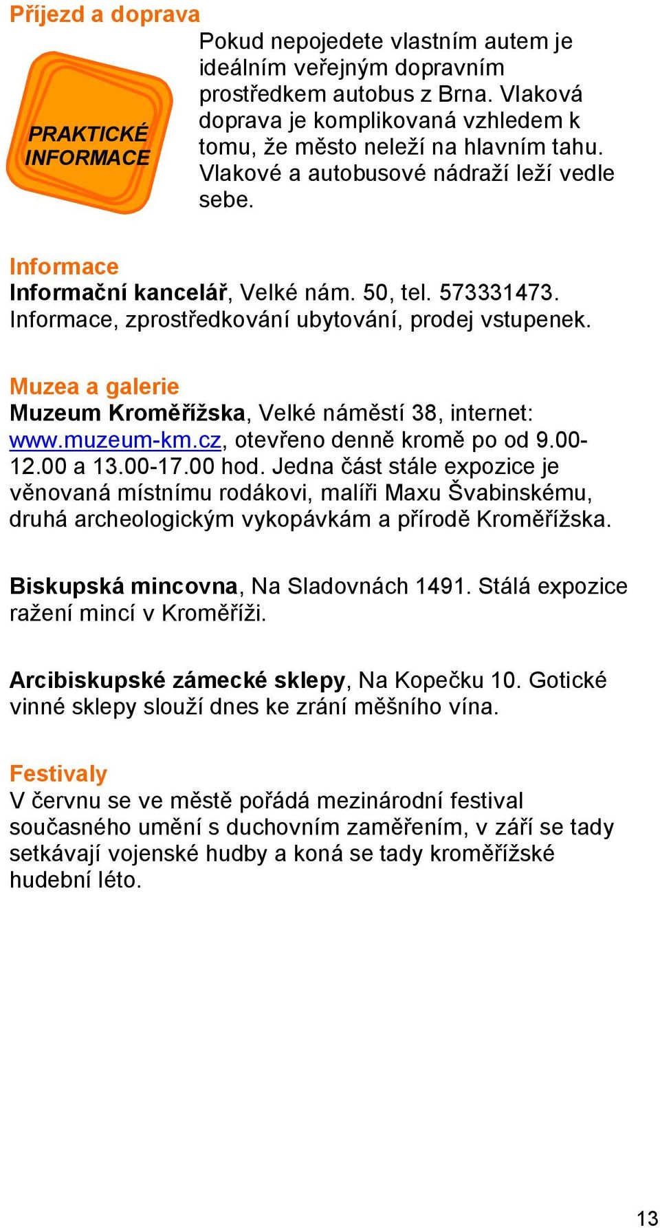 573331473. Informace, zprostředkování ubytování, prodej vstupenek. Muzea a galerie Muzeum Kroměřížska, Velké náměstí 38, internet: www.muzeum-km.cz, otevřeno denně kromě po od 9.00-12.00 a 13.00-17.