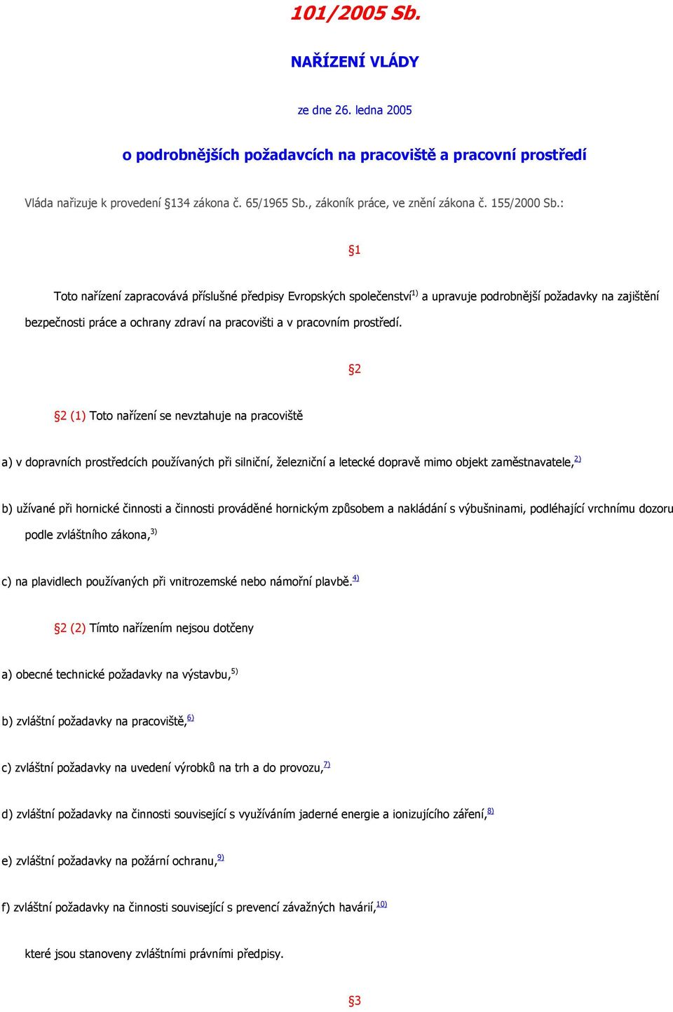 : 1 Toto nařízení zapracovává příslušné předpisy Evropských společenství 1) a upravuje podrobnější požadavky na zajištění bezpečnosti práce a ochrany zdraví na pracovišti a v pracovním prostředí.