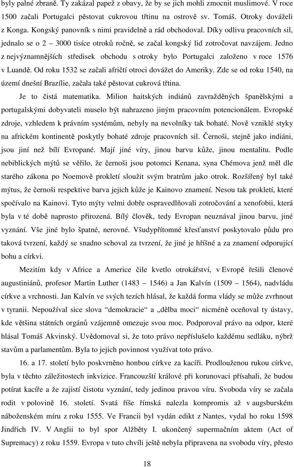 Jedno z nejvýznamnějších středisek obchodu s otroky bylo Portugalci založeno v roce 1576 v Luandě. Od roku 1532 se začali afričtí otroci dovážet do Ameriky.