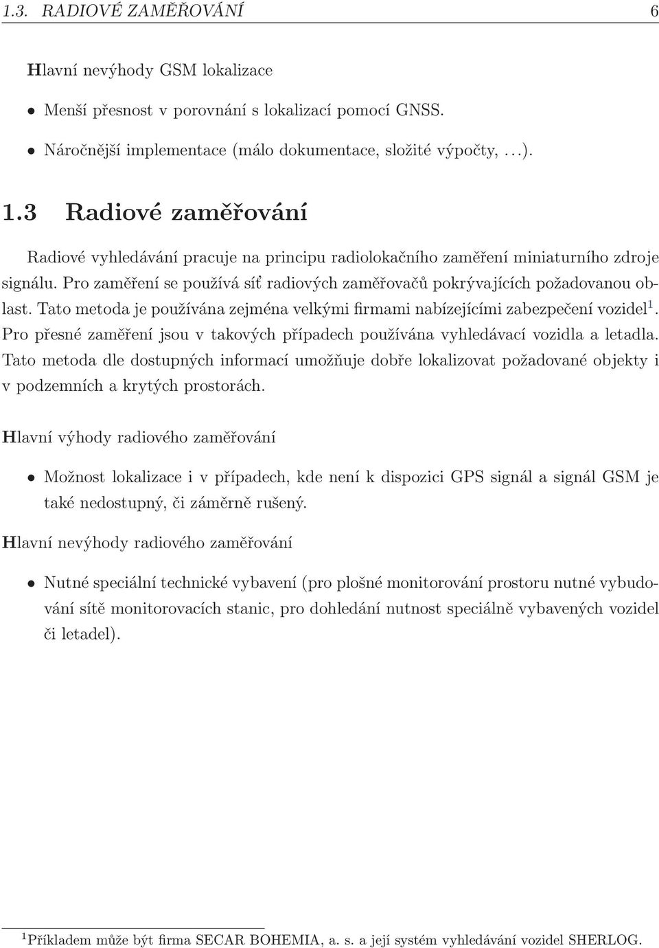 Tato metoda je používána zejména velkými firmami nabízejícími zabezpečení vozidel 1. Pro přesné zaměření jsou v takových případech používána vyhledávací vozidla a letadla.