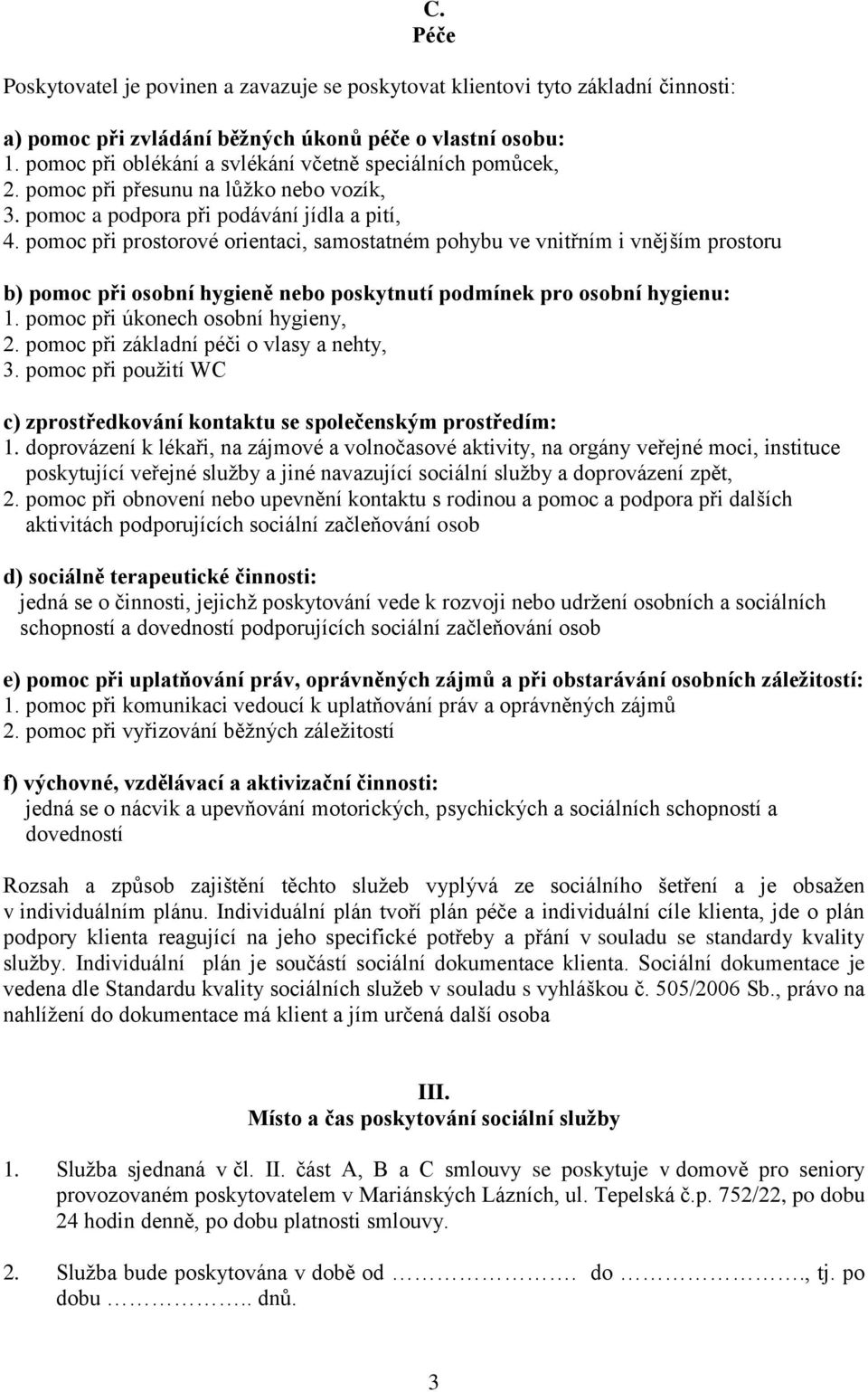 pomoc při prostorové orientaci, samostatném pohybu ve vnitřním i vnějším prostoru b) pomoc při osobní hygieně nebo poskytnutí podmínek pro osobní hygienu: 1. pomoc při úkonech osobní hygieny, 2.