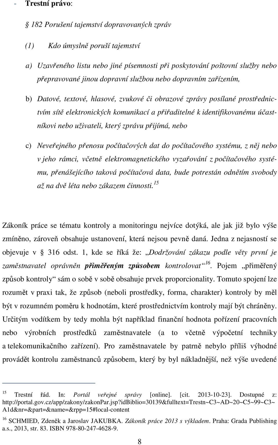 uživateli, který zprávu přijímá, nebo c) Neveřejného přenosu počítačových dat do počítačového systému, z něj nebo v jeho rámci, včetně elektromagnetického vyzařování z počítačového systému,