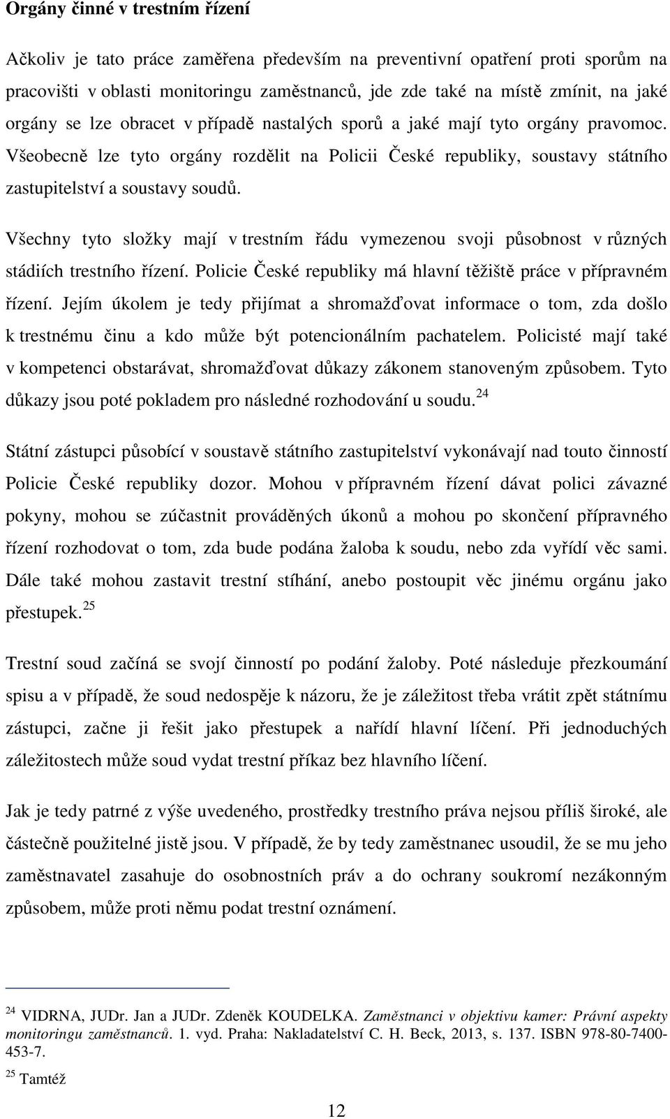 Všechny tyto složky mají v trestním řádu vymezenou svoji působnost v různých stádiích trestního řízení. Policie České republiky má hlavní těžiště práce v přípravném řízení.