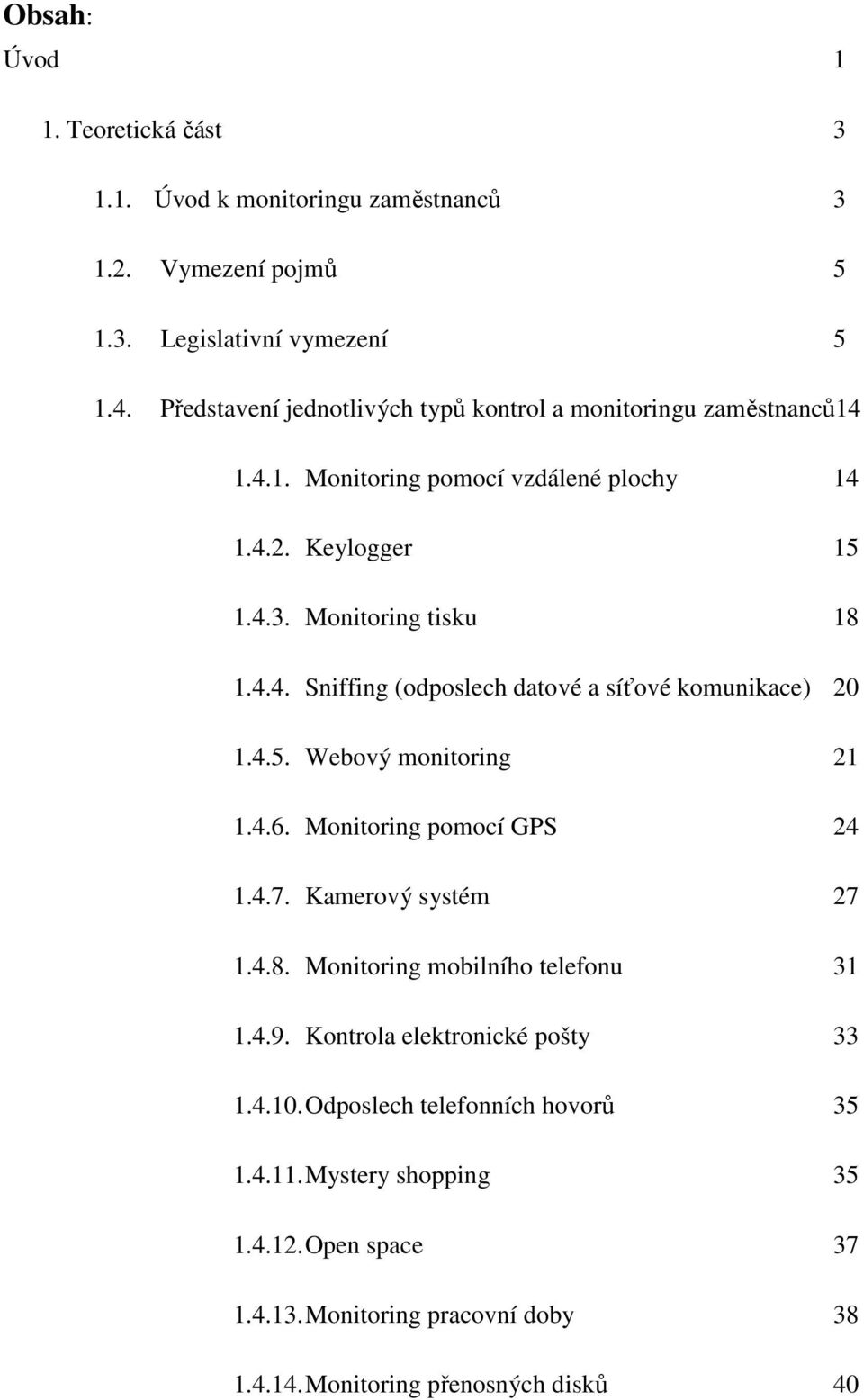 4.5. Webový monitoring 21 1.4.6. Monitoring pomocí GPS 24 1.4.7. Kamerový systém 27 1.4.8. Monitoring mobilního telefonu 31 1.4.9. Kontrola elektronické pošty 33 1.4.10.