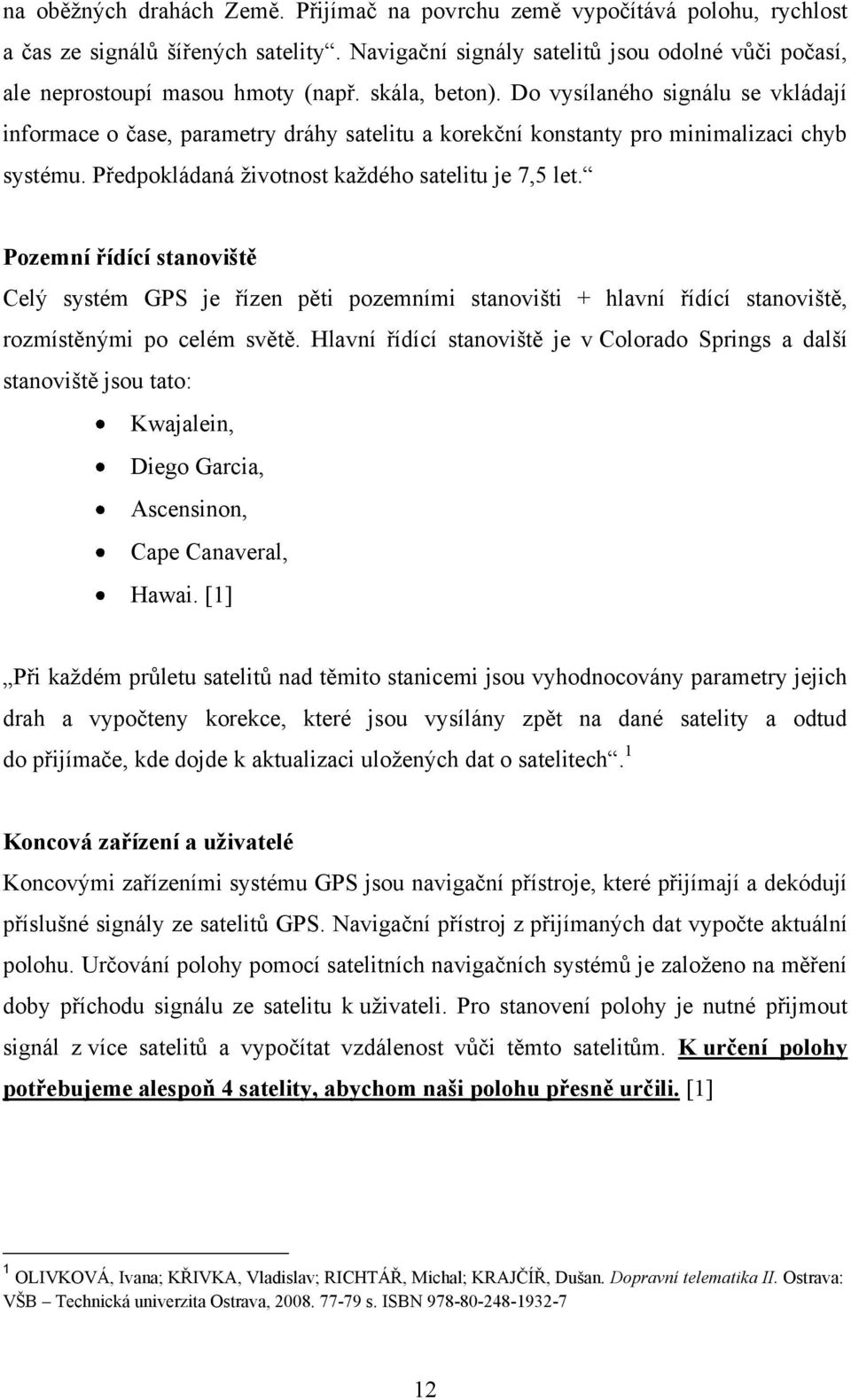 Do vysílaného signálu se vkládají informace o čase, parametry dráhy satelitu a korekční konstanty pro minimalizaci chyb systému. Předpokládaná životnost každého satelitu je 7,5 let.