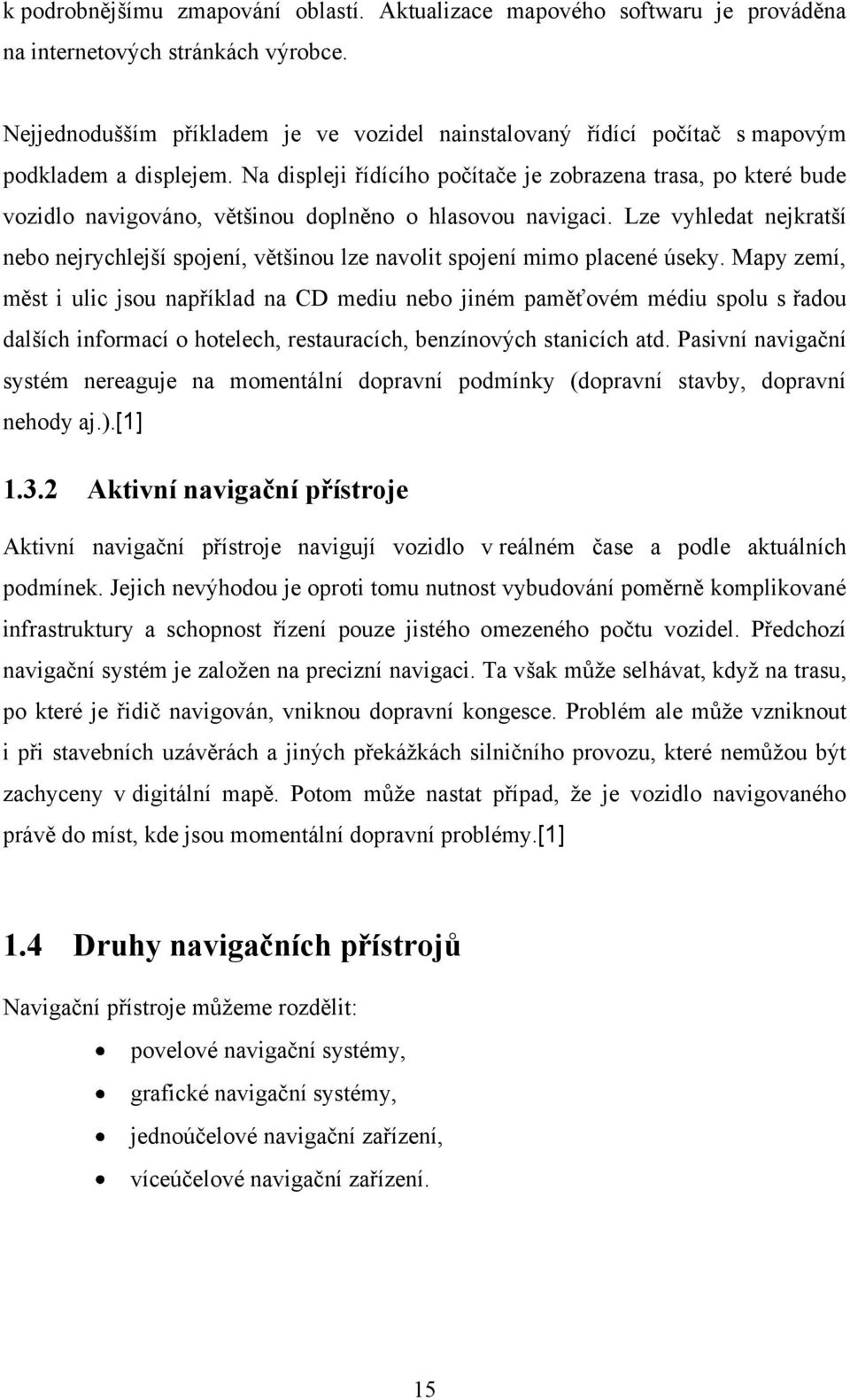 Na displeji řídícího počítače je zobrazena trasa, po které bude vozidlo navigováno, většinou doplněno o hlasovou navigaci.