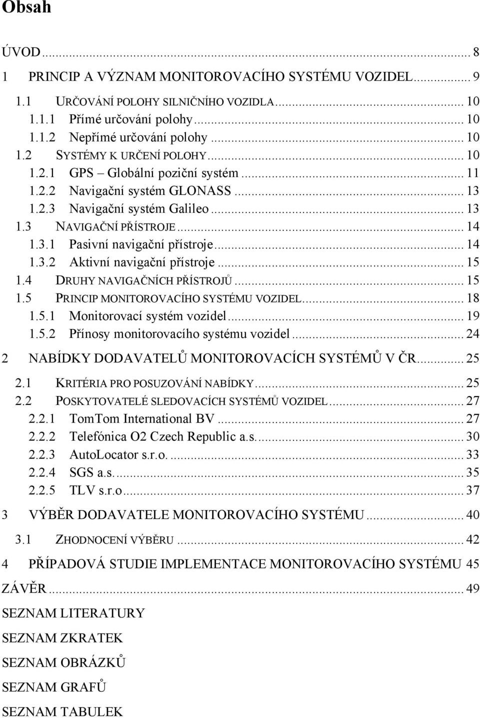 .. 15 1.4 DRUHY NAVIGAČNÍCH PŘÍSTROJŮ... 15 1.5 PRINCIP MONITOROVACÍHO SYSTÉMU VOZIDEL... 18 1.5.1 Monitorovací systém vozidel... 19 1.5.2 Přínosy monitorovacího systému vozidel.