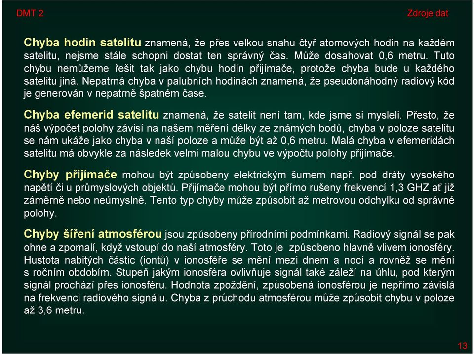 Nepatrná chyba v palubních hodinách znamená, že pseudonáhodný radiový kód je generován v nepatrně špatném čase. Chyba efemerid satelitu znamená, že satelit není tam, kde jsme si mysleli.