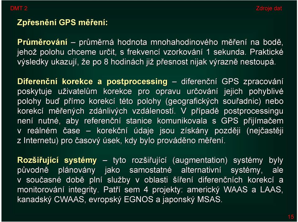 Diferenční korekce a postprocessing diferenční GPS zpracování poskytuje uživatelům korekce pro opravu určování jejich pohyblivé polohy buď přímo korekcí této polohy (geografických souřadnic) nebo n