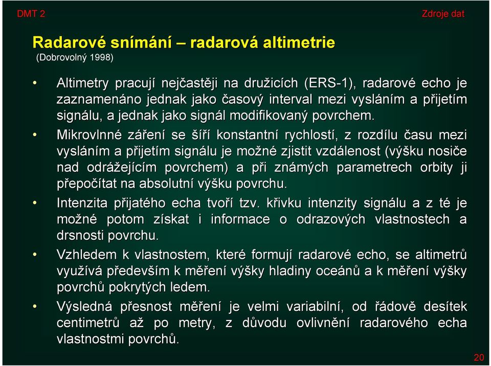 Mikrovlnné záření se šíří konstantní rychlostí, z rozdílu času mezi vysláním a přijetím signálu je možné zjistit vzdálenost (výšku nosiče n nad odrážejícím povrchem) a při známých parametrech orbity