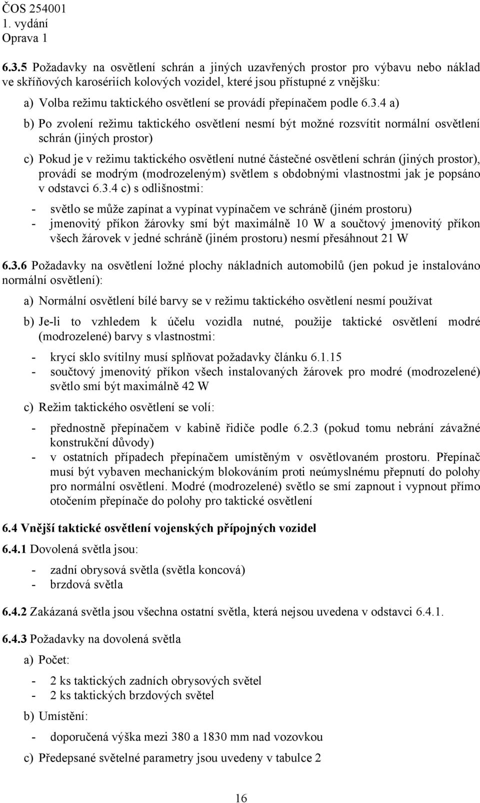 4 a) b) Po zvolení režimu taktického osvětlení nesmí být možné rozsvítit normální osvětlení schrán (jiných prostor) c) Pokud je v režimu taktického osvětlení nutné částečné osvětlení schrán (jiných