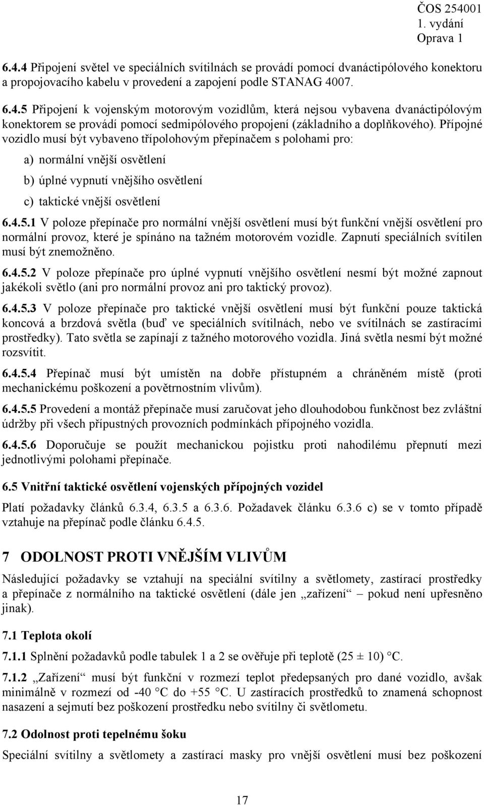 1 V poloze přepínače pro normální vnější osvětlení musí být funkční vnější osvětlení pro normální provoz, které je spínáno na tažném motorovém vozidle.