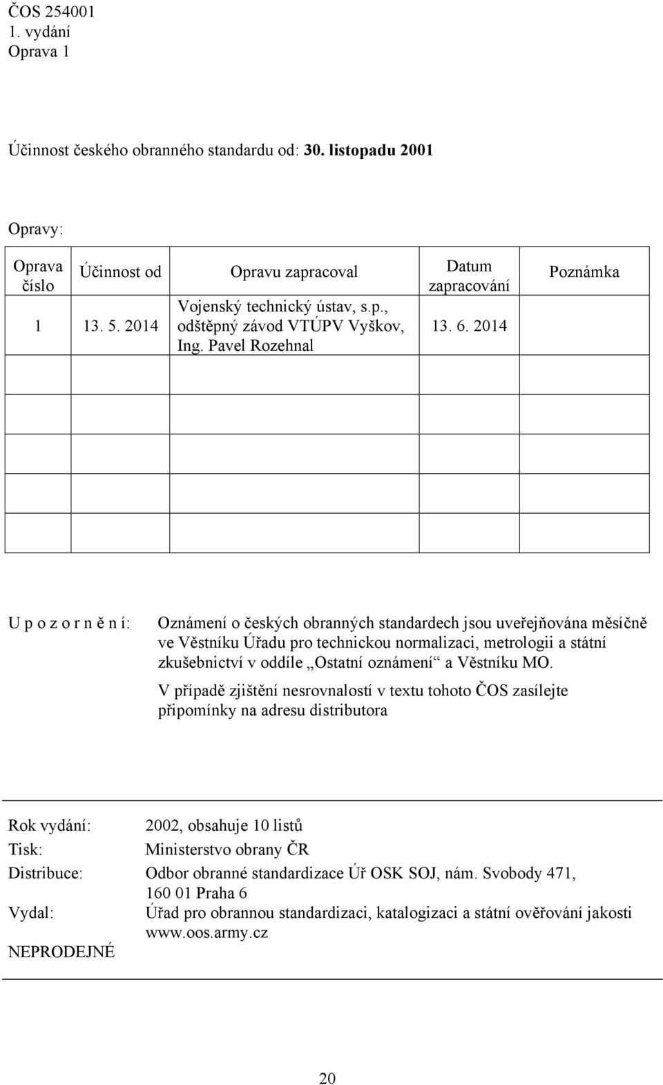 Pavel Rozehnal Poznámka U p o z o r n ě n í: Oznámení o českých obranných standardech jsou uveřejňována měsíčně ve Věstníku Úřadu pro technickou normalizaci, metrologii a státní zkušebnictví v oddíle