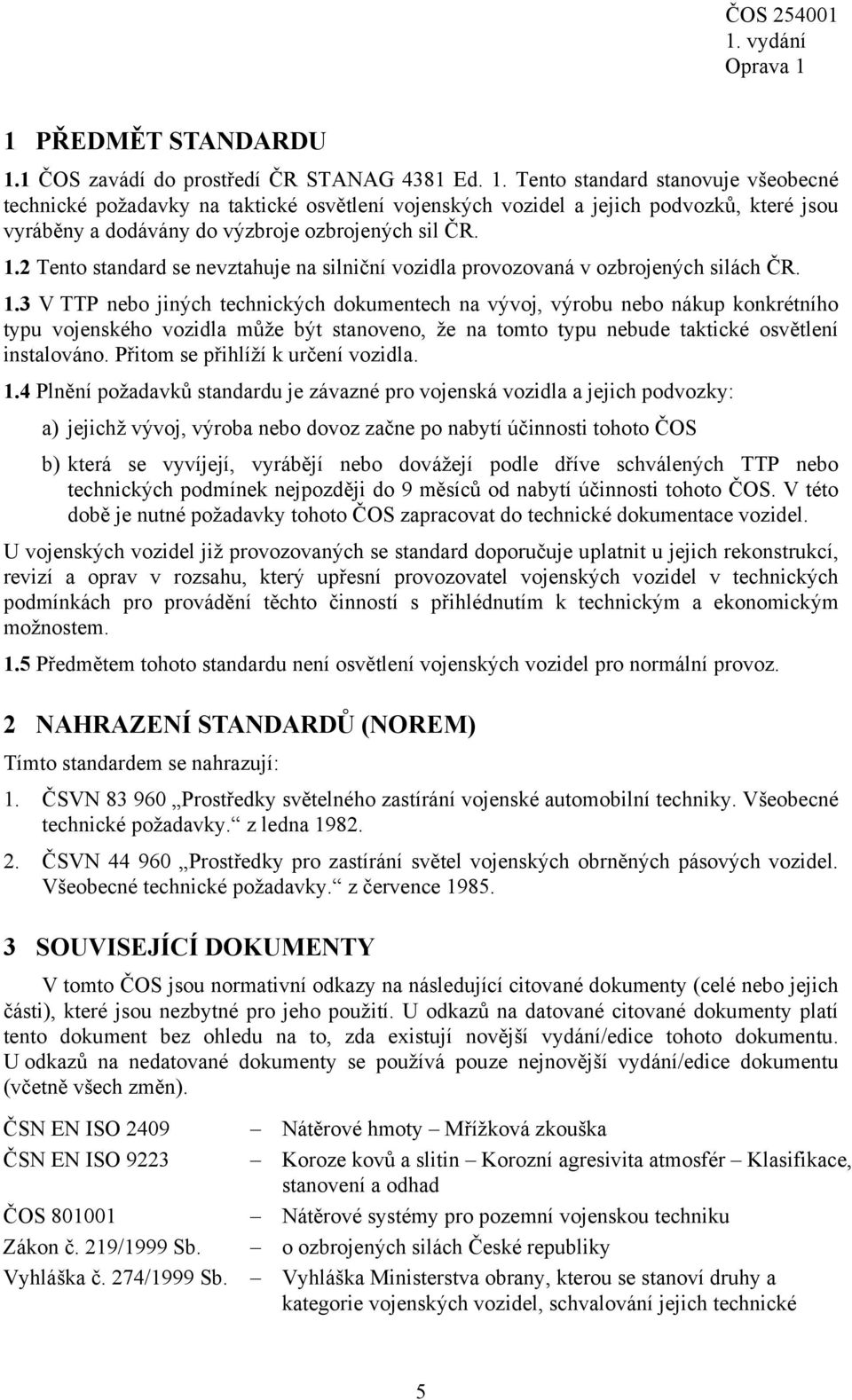 3 V TTP nebo jiných technických dokumentech na vývoj, výrobu nebo nákup konkrétního typu vojenského vozidla může být stanoveno, že na tomto typu nebude taktické osvětlení instalováno.