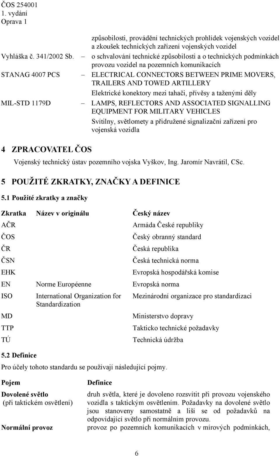 podmínkách provozu vozidel na pozemních komunikacích ELECTRICAL CONNECTORS BETWEEN PRIME MOVERS, TRAILERS AND TOWED ARTILLERY Elektrické konektory mezi tahači, přívěsy a taženými děly LAMPS,