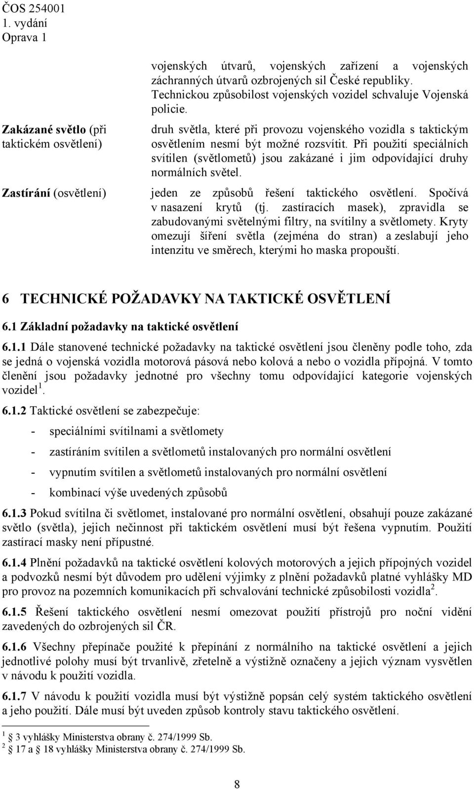 Při použití speciálních svítilen (světlometů) jsou zakázané i jim odpovídající druhy normálních světel. jeden ze způsobů řešení taktického osvětlení. Spočívá v nasazení krytů (tj.