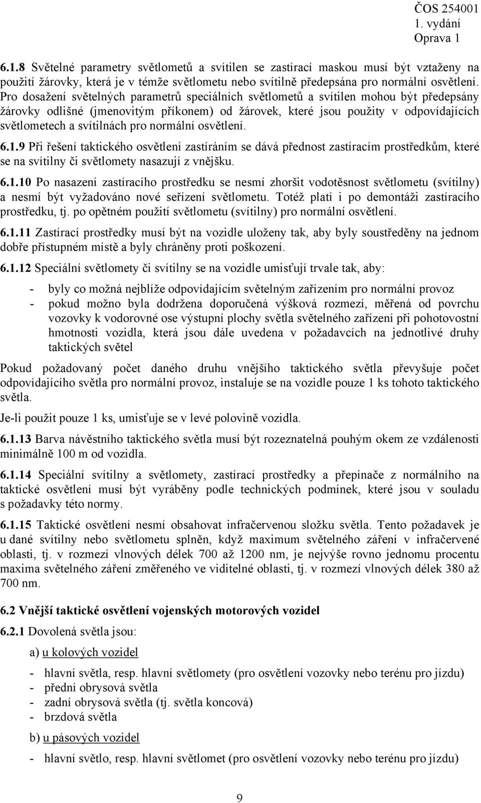 svítilnách pro normální osvětlení. 6.1.9 Při řešení taktického osvětlení zastíráním se dává přednost zastíracím prostředkům, které se na svítilny či světlomety nasazují z vnějšku. 6.1.10 Po nasazení zastíracího prostředku se nesmí zhoršit vodotěsnost světlometu (svítilny) a nesmí být vyžadováno nové seřízení světlometu.