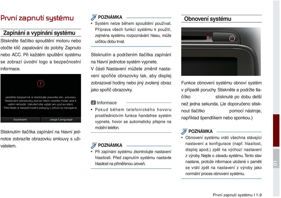 Při každém spuštění systému Stisknutím a podržením tlačítka zapínání se zobrazí úvodní logo a bezpečnostní na hlavní jednotce systém vypnete. informace.