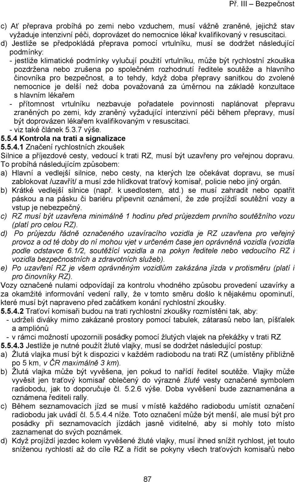 zrušena po společném rozhodnutí ředitele soutěže a hlavního činovníka pro bezpečnost, a to tehdy, když doba přepravy sanitkou do zvolené nemocnice je delší než doba považovaná za úměrnou na základě