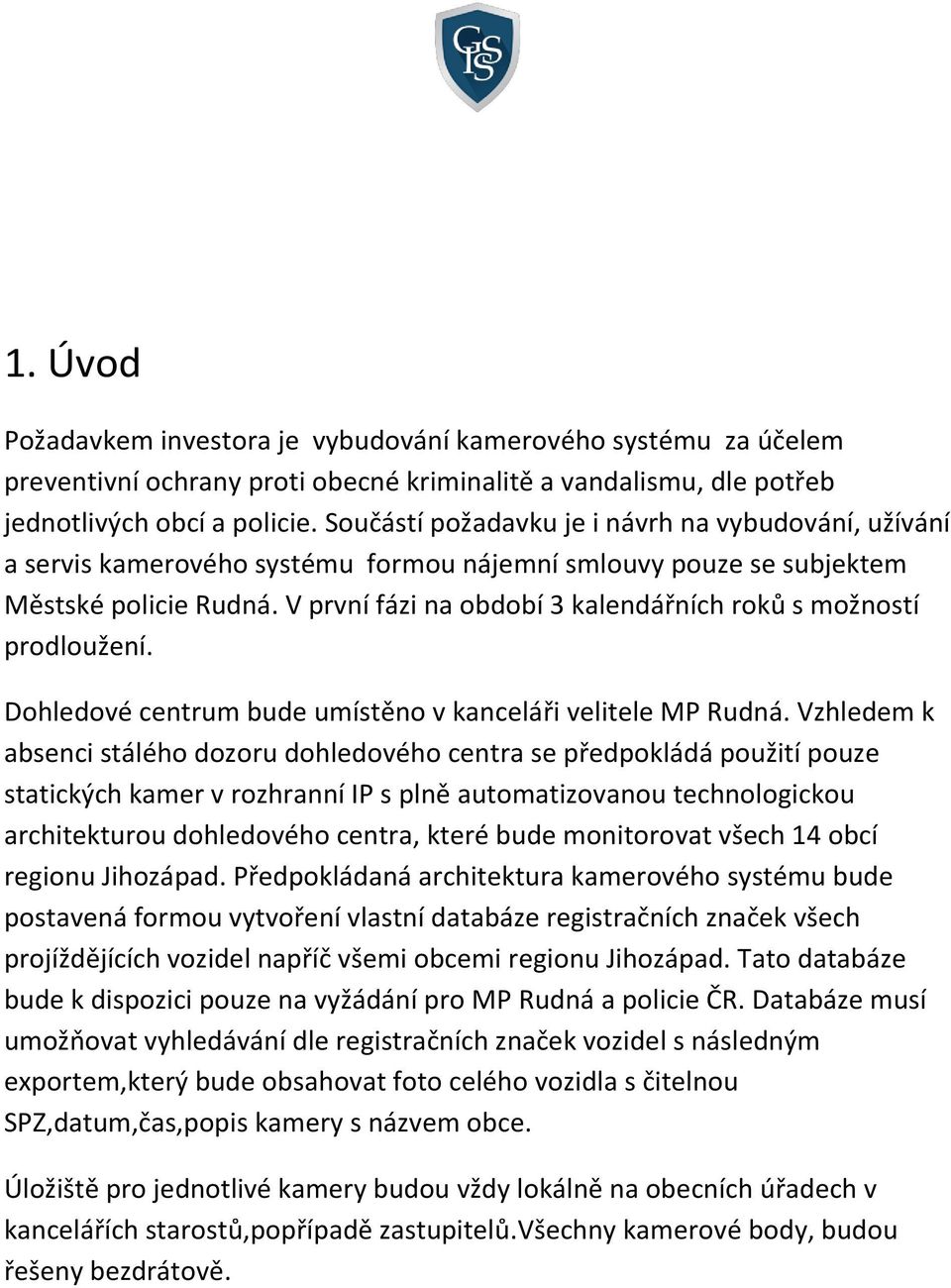 V první fázi na období 3 kalendářních roků s možností prodloužení. Dohledové centrum bude umístěno v kanceláři velitele MP Rudná.