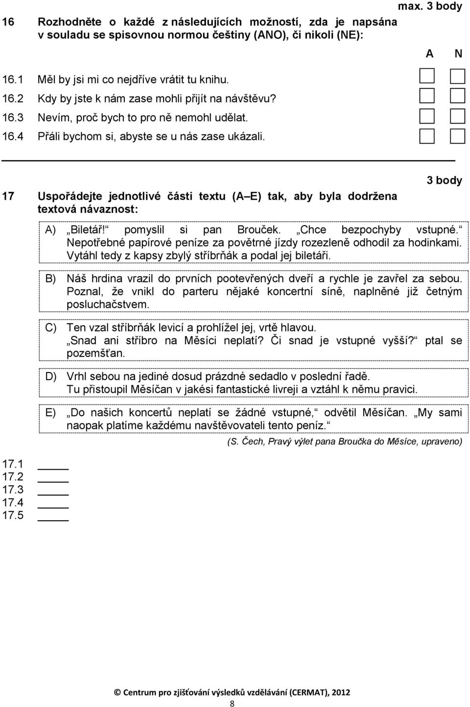 3 17.4 17.5 A N 3 body A) Biletář! pomyslil si pan Brouček. Chce bezpochyby vstupné. Nepotřebné papírové peníze za povětrné jízdy rozezleně odhodil za hodinkami.