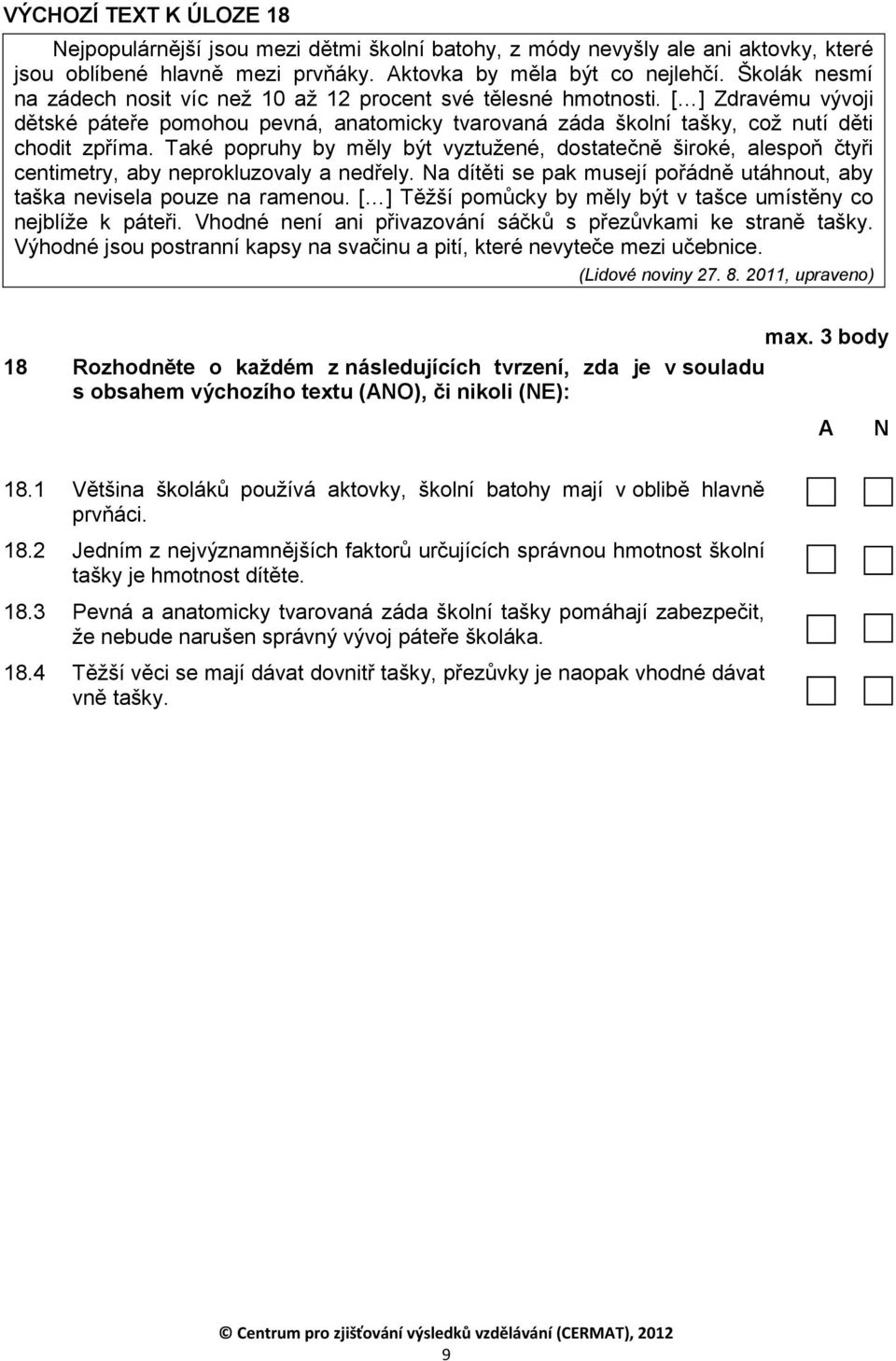 Také popruhy by měly být vyztužené, dostatečně široké, alespoň čtyři centimetry, aby neprokluzovaly a nedřely. Na dítěti se pak musejí pořádně utáhnout, aby taška nevisela pouze na ramenou.