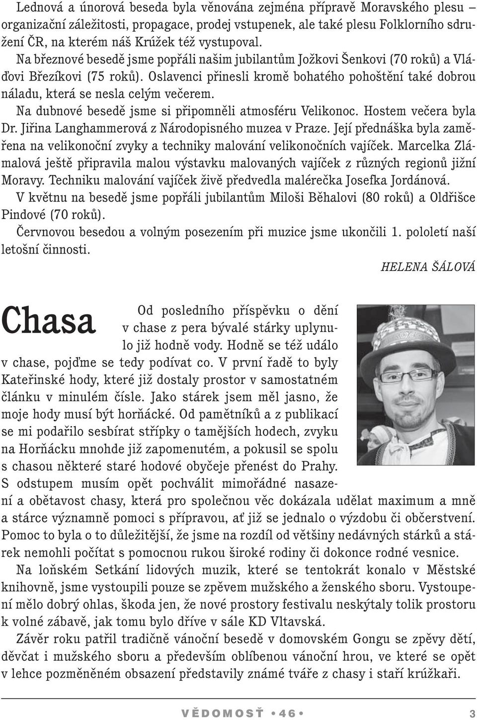 Oslavenci přinesli kromě bohatého pohoštění také dobrou náladu, která se nesla celým večerem. Na dubnové besedě jsme si připomněli atmosféru Velikonoc. Hostem večera byla Dr.