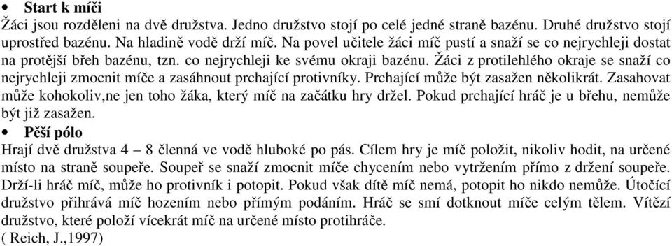 Žáci z protilehlého okraje se snaží co nejrychleji zmocnit míče a zasáhnout prchající protivníky. Prchající může být zasažen několikrát.