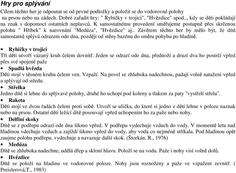 . Závěrem těchto her by mělo být, že dítě samostatně splývá odrazem ode dna, později od stěny bazénu do směru pohybu po hladině. Rybičky v trojici Tři děti utvoří vázaný kruh čelem dovnitř.