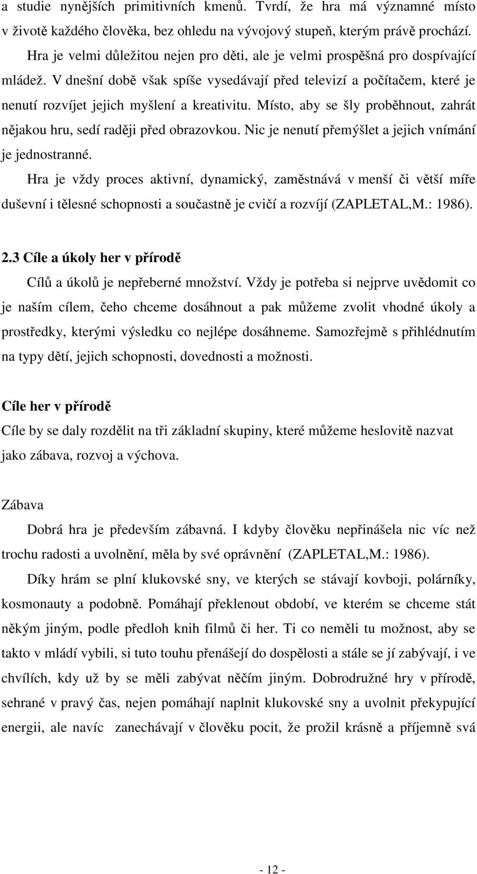 V dnešní době však spíše vysedávají před televizí a počítačem, které je nenutí rozvíjet jejich myšlení a kreativitu. Místo, aby se šly proběhnout, zahrát nějakou hru, sedí raději před obrazovkou.